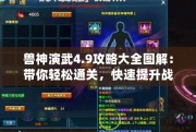 獸神演武4.9攻略大全圖解：帶你輕松通關(guān)，快速提升戰(zhàn)力！
