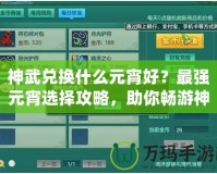 神武兌換什么元宵好？最強元宵選擇攻略，助你暢游神武世界！