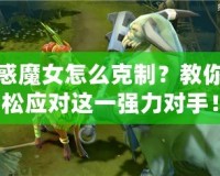 魅惑魔女怎么克制？教你輕松應對這一強力對手！