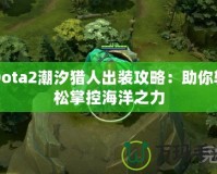 Dota2潮汐獵人出裝攻略：助你輕松掌控海洋之力