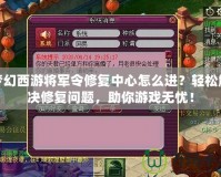 夢幻西游將軍令修復中心怎么進？輕松解決修復問題，助你游戲無憂！