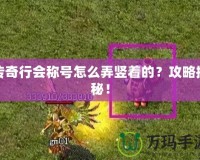 傳奇行會(huì)稱號(hào)怎么弄豎著的？攻略揭秘！