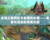 永恒之塔阿拉卡金屬外形圖——未來與現(xiàn)實的完美交融