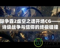 星際爭霸2虛空之遺開場CG——史詩級戰(zhàn)爭與信仰的終極碰撞