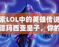 探索LOL中的英雄傳說——德瑪西亞皇子，你的王者之路！