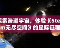 探索浩瀚宇宙，體驗(yàn)《Steam無(wú)盡空間》的星際征程