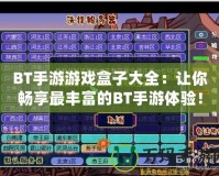 BT手游游戲盒子大全：讓你暢享最豐富的BT手游體驗！