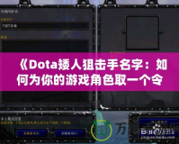 《Dota矮人狙擊手名字：如何為你的游戲角色取一個(gè)令人印象深刻的名字》