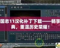 三國(guó)志11漢化補(bǔ)丁下載——暢享經(jīng)典，重溫歷史榮耀！