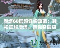 魔塔60層超詳細攻略：輕松征服魔塔，帶你突破極限挑戰(zhàn)！