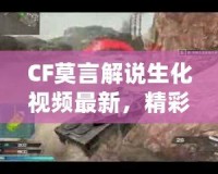 CF莫言解說生化視頻最新，精彩回放引爆玩家熱情