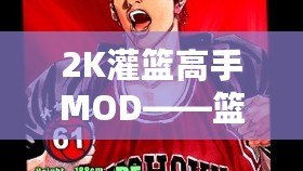 2K灌籃高手MOD——籃球游戲的終極升級，讓你重溫經(jīng)典！