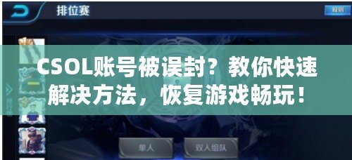 CSOL賬號被誤封？教你快速解決方法，恢復游戲暢玩！