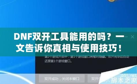 DNF雙開工具能用的嗎？一文告訴你真相與使用技巧！