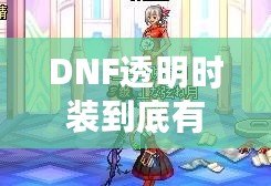 DNF透明時裝到底有什么用？你不可不知的背后玄機！