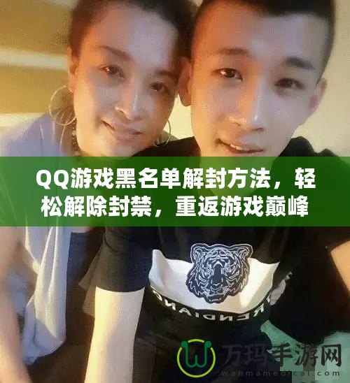 QQ游戲黑名單解封方法，輕松解除封禁，重返游戲巔峰！