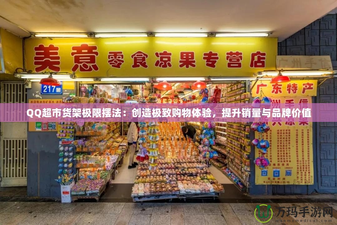 QQ超市貨架極限擺法：創(chuàng)造極致購(gòu)物體驗(yàn)，提升銷量與品牌價(jià)值