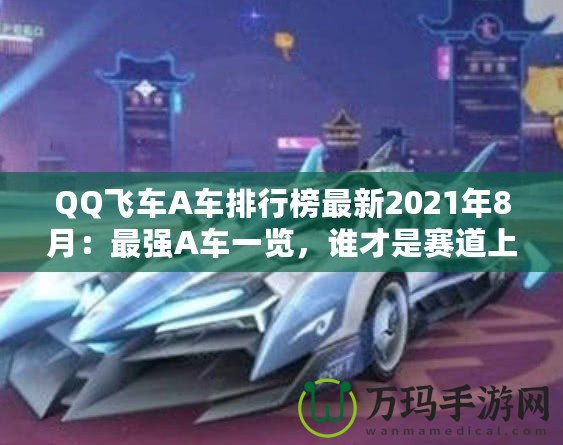 QQ飛車A車排行榜最新2021年8月：最強(qiáng)A車一覽，誰(shuí)才是賽道上的王者？