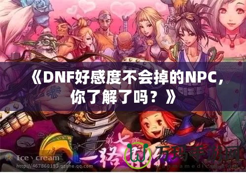《DNF好感度不會(huì)掉的NPC，你了解了嗎？》
