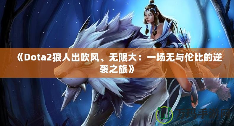 《Dota2狼人出吹風、無限大：一場無與倫比的逆襲之旅》