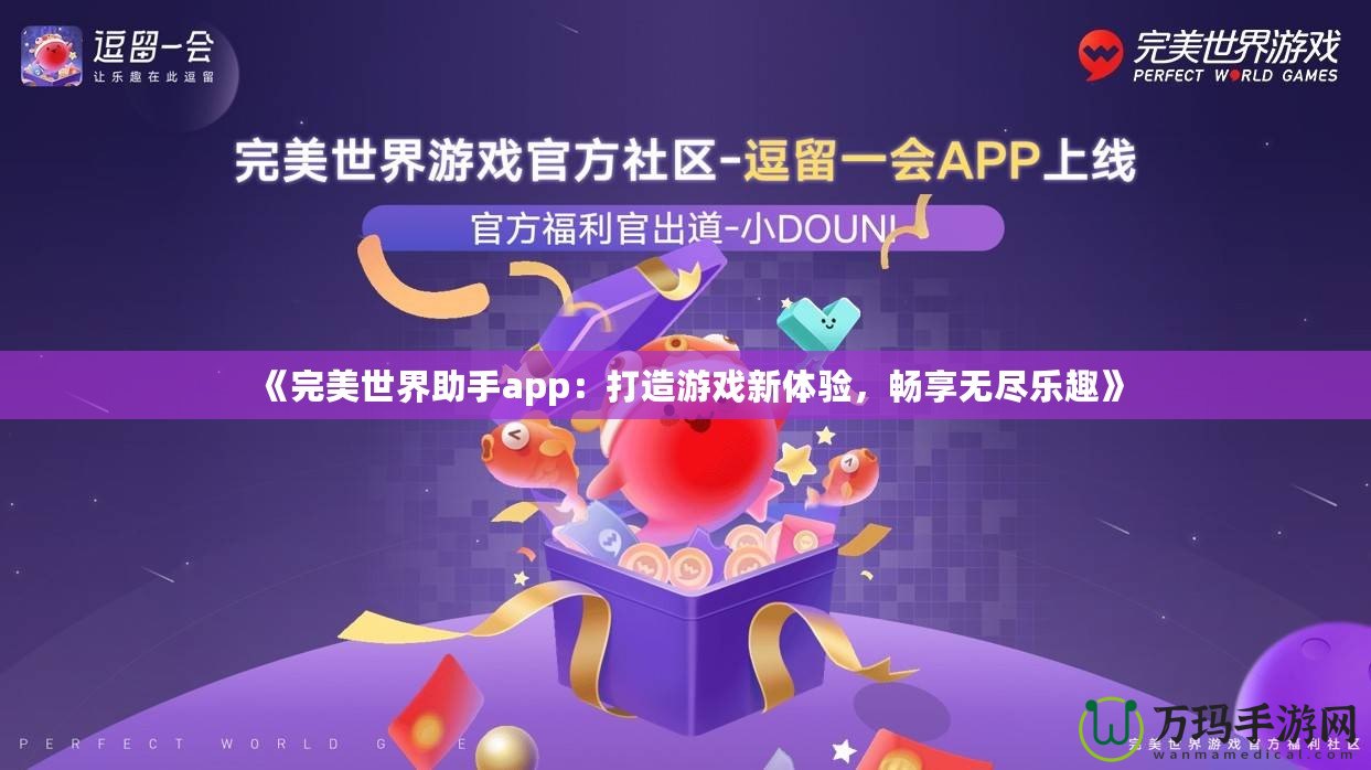 《完美世界助手app：打造游戲新體驗(yàn)，暢享無盡樂趣》