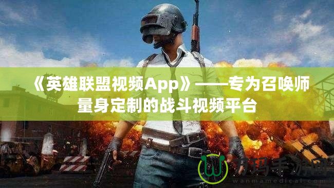 《英雄聯(lián)盟視頻App》——專為召喚師量身定制的戰(zhàn)斗視頻平臺