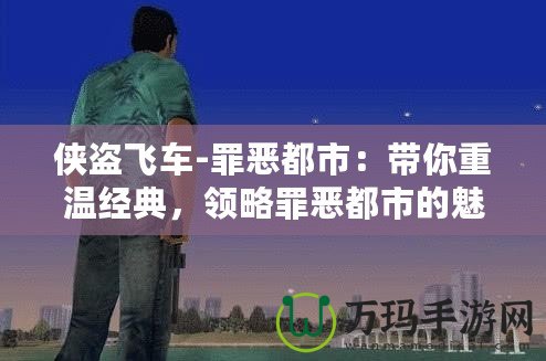 俠盜飛車-罪惡都市：帶你重溫經(jīng)典，領(lǐng)略罪惡都市的魅力