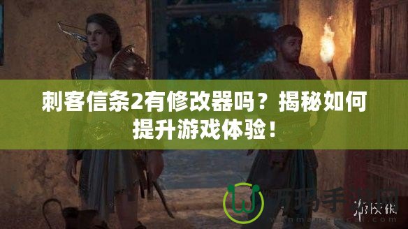 刺客信條2有修改器嗎？揭秘如何提升游戲體驗！