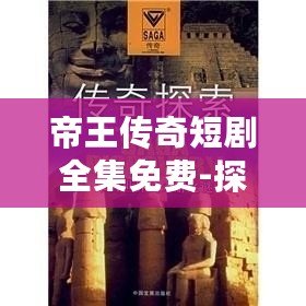 帝王傳奇短劇全集免費-探索歷史的宏大與人生的細膩