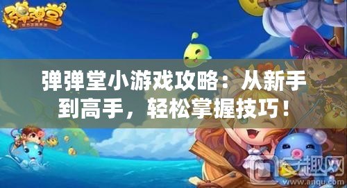 彈彈堂小游戲攻略：從新手到高手，輕松掌握技巧！