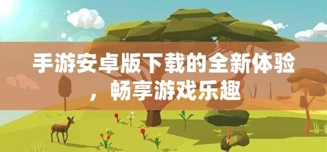 手游安卓版下載的全新體驗(yàn)，暢享游戲樂趣