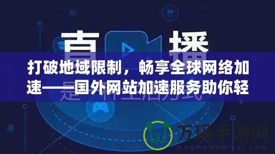 打破地域限制，暢享全球網(wǎng)絡(luò)加速——國外網(wǎng)站加速服務(wù)助你輕松訪問全球內(nèi)容