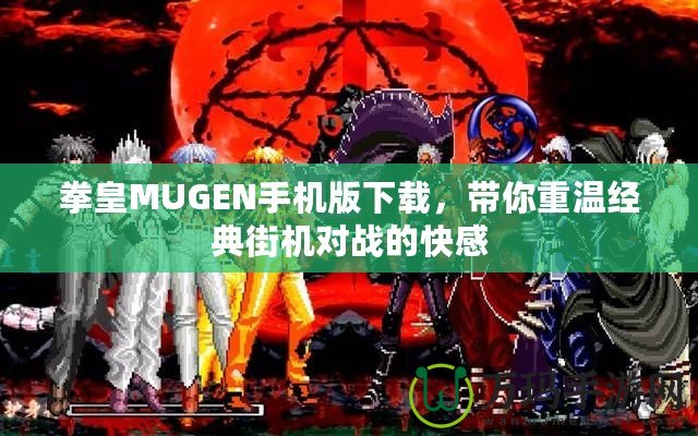 拳皇MUGEN手機版下載，帶你重溫經(jīng)典街機對戰(zhàn)的快感