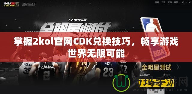 掌握2kol官網(wǎng)CDK兌換技巧，暢享游戲世界無限可能