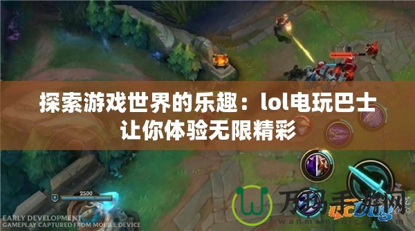 探索游戲世界的樂趣：lol電玩巴士讓你體驗(yàn)無限精彩