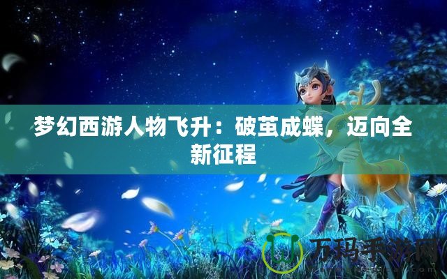 夢幻西游人物飛升：破繭成蝶，邁向全新征程