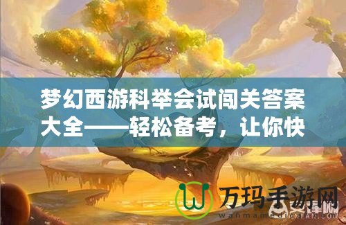 夢幻西游科舉會試闖關(guān)答案大全——輕松備考，讓你快速登頂！