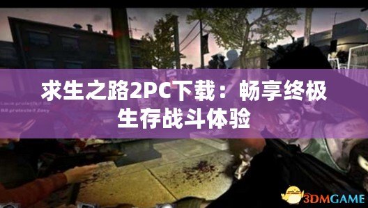 求生之路2PC下載：暢享終極生存戰(zhàn)斗體驗(yàn)