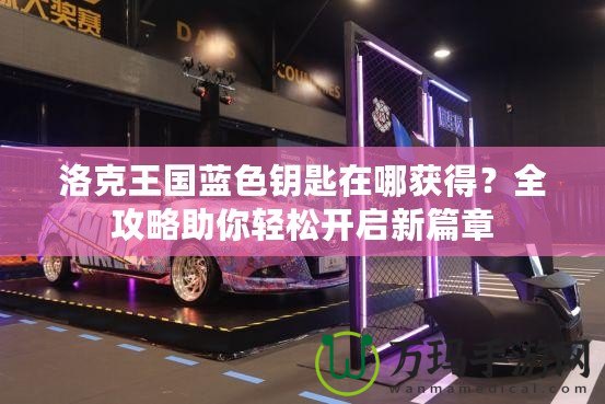 洛克王國藍色鑰匙在哪獲得？全攻略助你輕松開啟新篇章