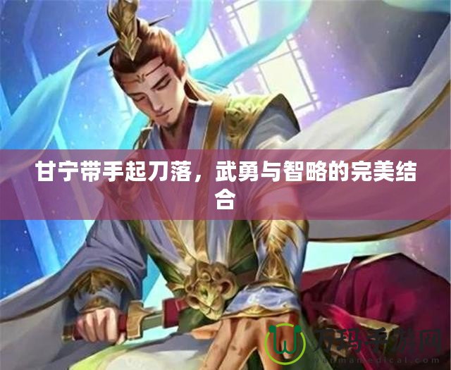 甘寧帶手起刀落，武勇與智略的完美結(jié)合