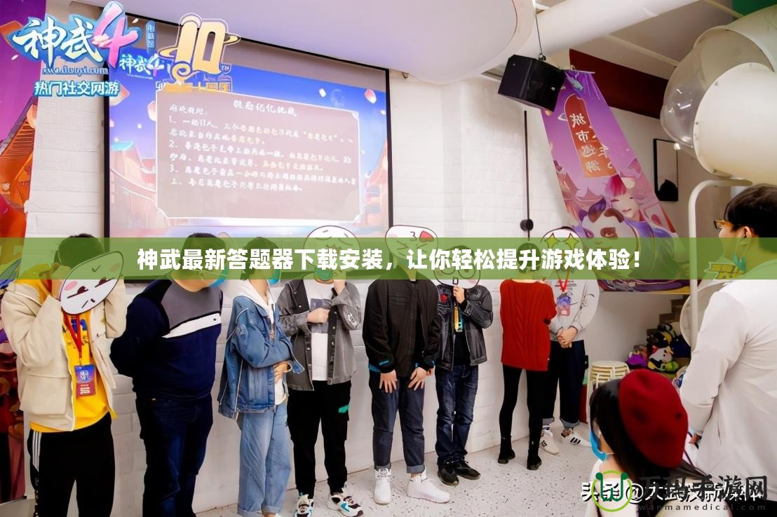 神武最新答題器下載安裝，讓你輕松提升游戲體驗(yàn)！