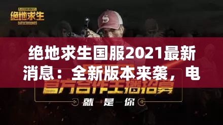 絕地求生國服2021最新消息：全新版本來襲，電競榮耀再續(xù)！