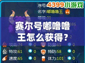 賽爾號嘟嚕嚕王怎么獲得？探索最強(qiáng)精靈的獲取方式與養(yǎng)成攻略！