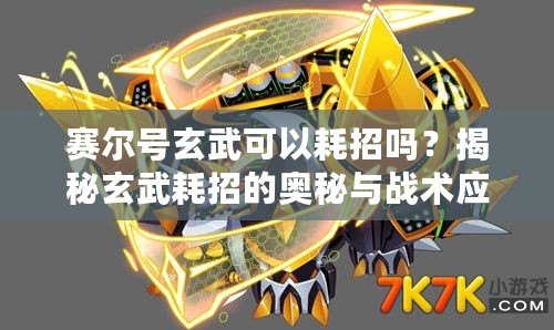 賽爾號玄武可以耗招嗎？揭秘玄武耗招的奧秘與戰(zhàn)術應用