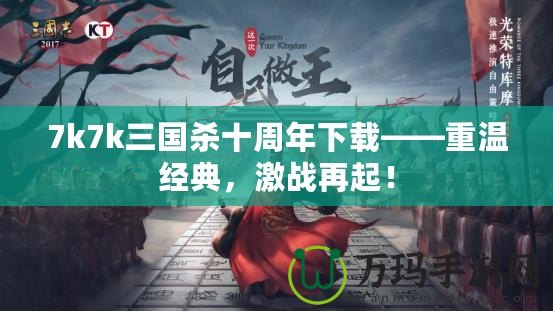 7k7k三國殺十周年下載——重溫經(jīng)典，激戰(zhàn)再起！