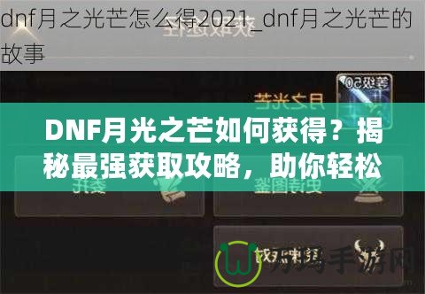 DNF月光之芒如何獲得？揭秘最強獲取攻略，助你輕松獲得傳說級裝備！