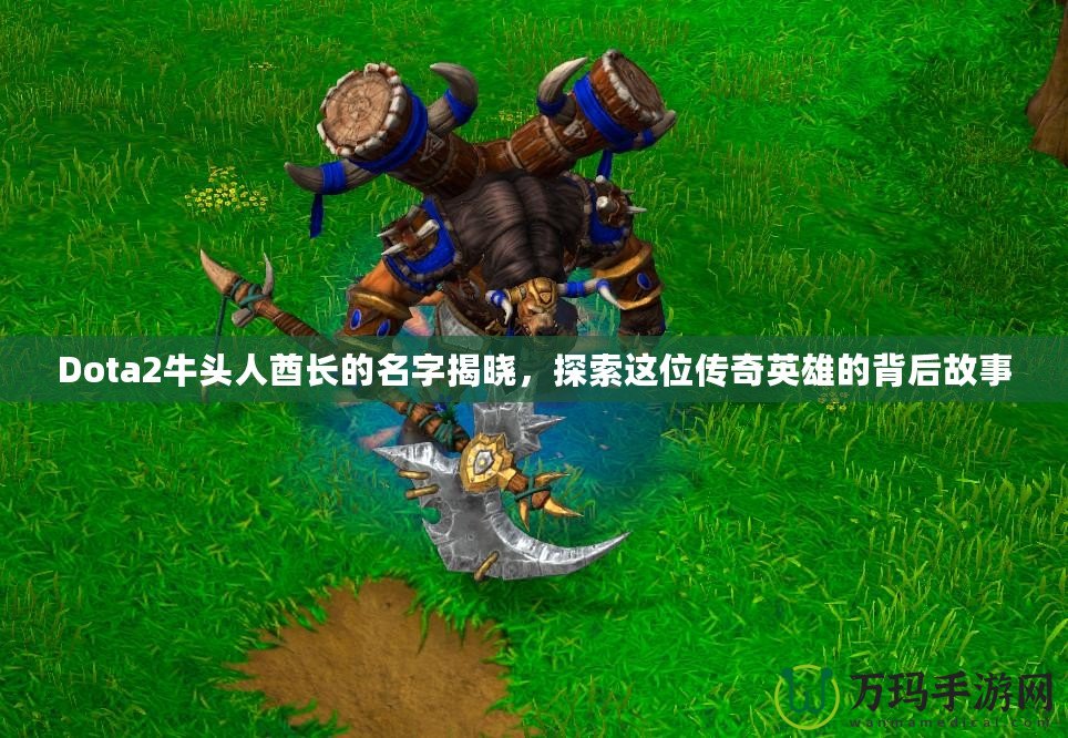 Dota2牛頭人酋長的名字揭曉，探索這位傳奇英雄的背后故事