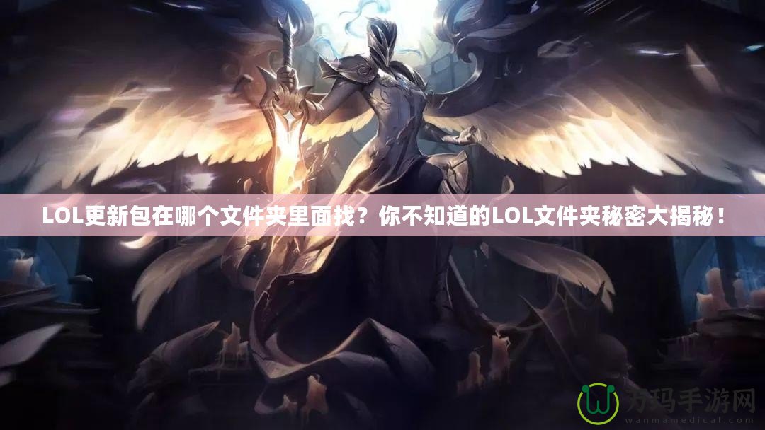 LOL更新包在哪個文件夾里面找？你不知道的LOL文件夾秘密大揭秘！