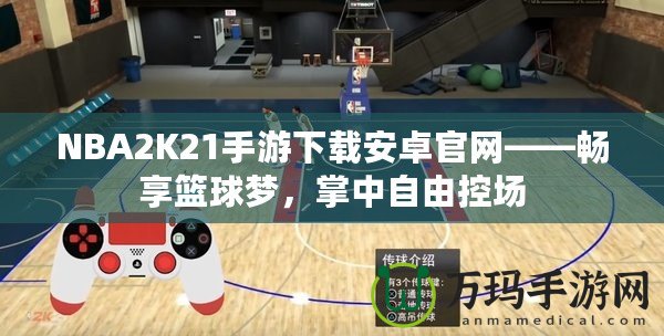 NBA2K21手游下載安卓官網(wǎng)——暢享籃球夢(mèng)，掌中自由控場(chǎng)