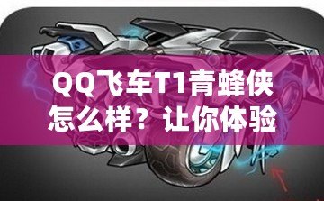 QQ飛車T1青蜂俠怎么樣？讓你體驗極速與魅力的完美結(jié)合